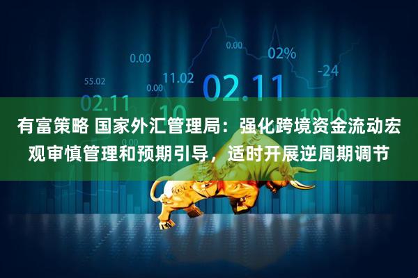 有富策略 国家外汇管理局：强化跨境资金流动宏观审慎管理和预期引导，适时开展逆周期调节