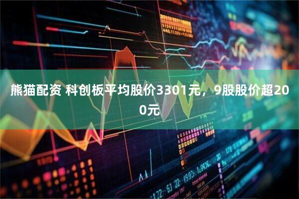 熊猫配资 科创板平均股价3301元，9股股价超200元