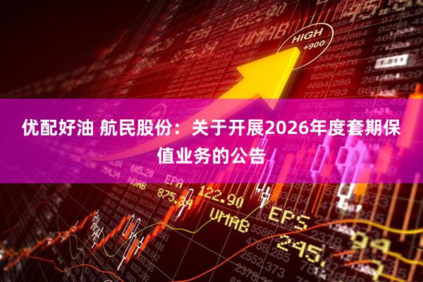 优配好油 航民股份：关于开展2026年度套期保值业务的公告